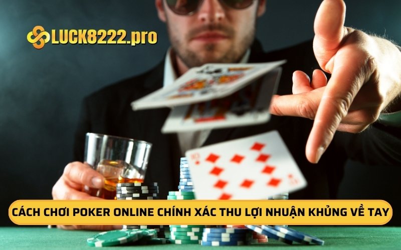 Cách Chơi Poker Online Chính Xác Thu Lợi Nhuận Khủng Về Tay