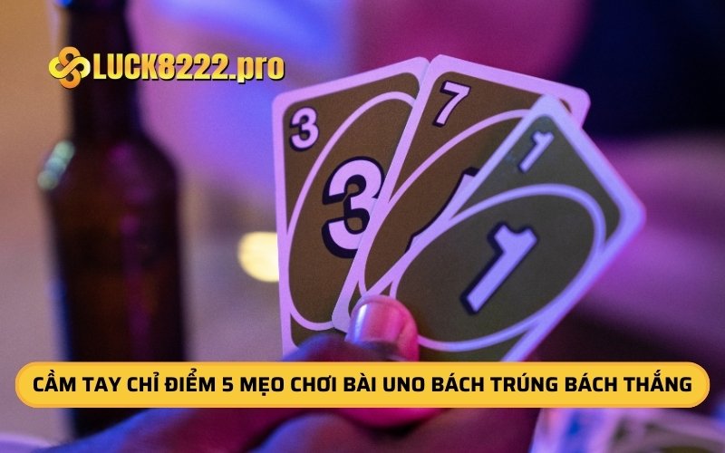 Cầm Tay Chỉ Điểm 5 Mẹo Chơi Bài Uno Bách Trúng Bách Thắng