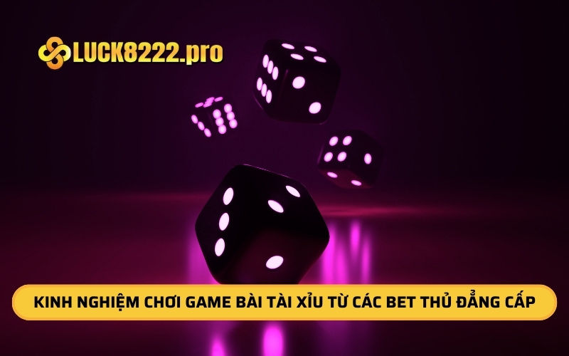 Kinh Nghiệm Chơi Game Bài Tài Xỉu Từ Các BET Thủ Đẳng Cấp