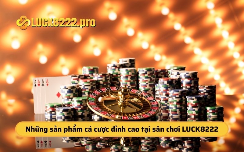 Những sản phẩm cá cược đỉnh cao tại sân chơi LUCK8222