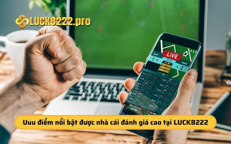 Những ưu điểm nổi bật được nhà cái đánh giá cao tại LUCK8222