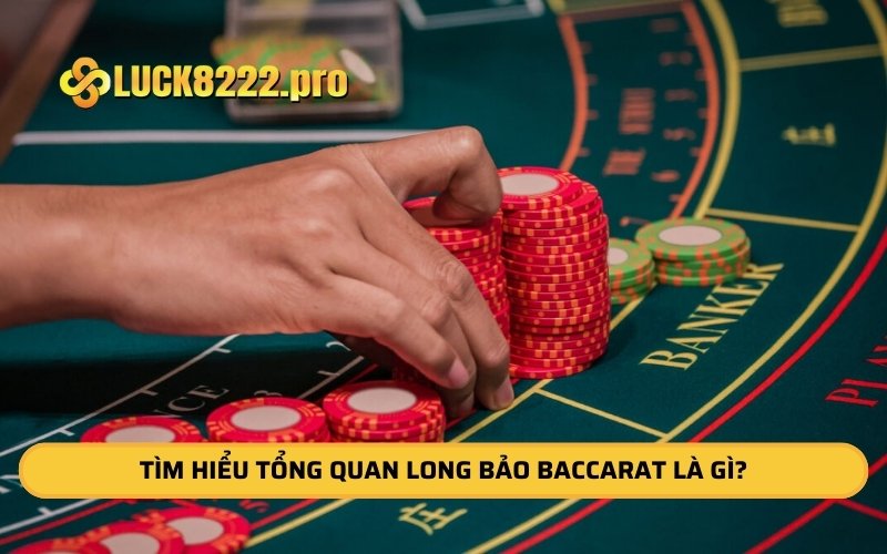 Tìm hiểu tổng quan long bảo Baccarat là gì? 